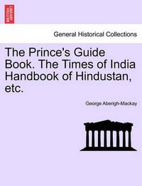 Cover image for The Prince's Guide Book. the Times of India Handbook of Hindustan, Etc.