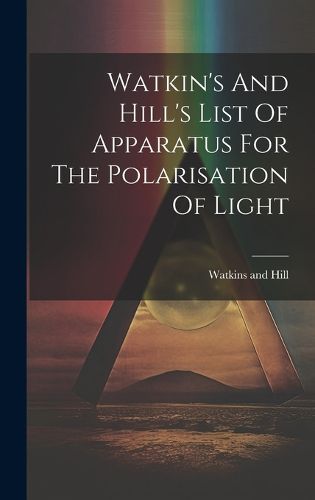 Cover image for Watkin's And Hill's List Of Apparatus For The Polarisation Of Light