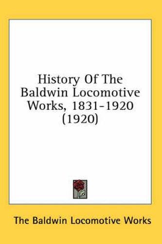 Cover image for History of the Baldwin Locomotive Works, 1831-1920 (1920)