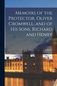 Cover image for Memoirs of the Protector, Oliver Cromwell, and of His Sons, Richard and Henry; Volume 1