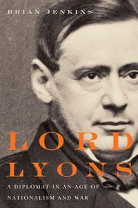 Cover image for Lord Lyons: A Diplomat in an Age of Nationalism and War