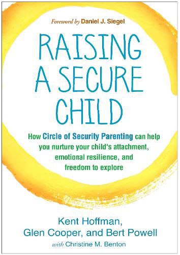 Raising a Secure Child: How Circle of Security Parenting Can Help You Nurture Your Child's Attachment, Emotional Resilience, and Freedom to Explore