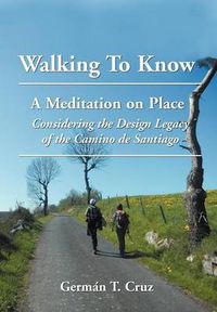 Cover image for Walking To Know: A Meditation on Place Considering the Design Legacy if the Camino de Santiago