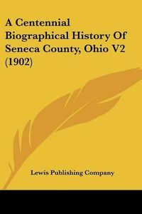 Cover image for A Centennial Biographical History of Seneca County, Ohio V2 (1902)