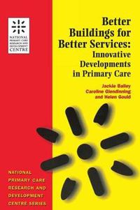 Cover image for Better Buildings for Better Services: Innovative Developments in Primary Care: National Primary Care Research and Development Centre Series