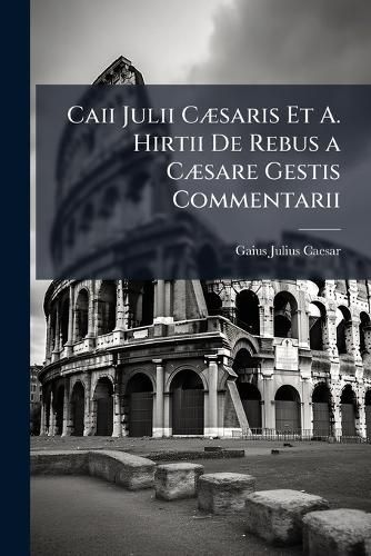 Cover image for Caii Julii C]saris Et A. Hirtii de Rebus A C]Sare Gestis Commentarii