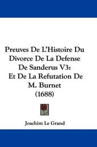 Cover image for Preuves de L'Histoire Du Divorce de La Defense de Sanderus V3: Et de La Refutation de M. Burnet (1688)