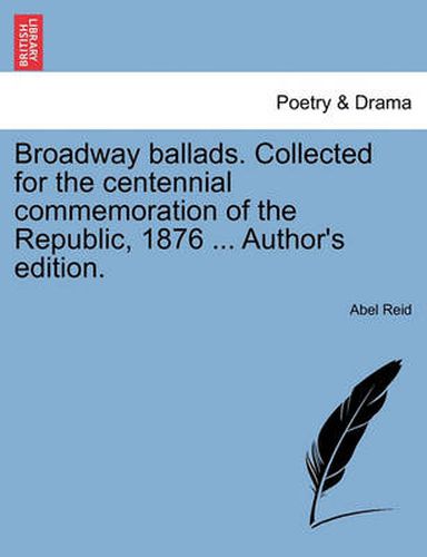 Cover image for Broadway Ballads. Collected for the Centennial Commemoration of the Republic, 1876 ... Author's Edition.