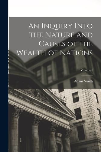 Cover image for An Inquiry Into the Nature and Causes of the Wealth of Nations; Volume I