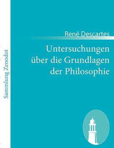 Untersuchungen uber die Grundlagen der Philosophie: (Meditationes de prima philosophia, >in qua dei existentia et animae immortalis demonstratur)