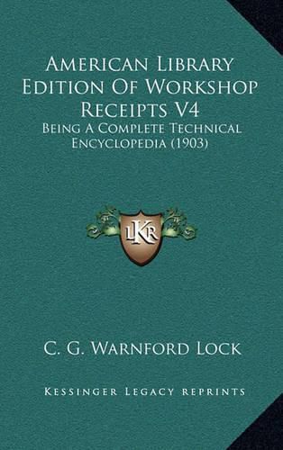 Cover image for American Library Edition of Workshop Receipts V4: Being a Complete Technical Encyclopedia (1903)