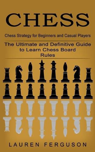 Cover image for Chess: Chess Strategy for Beginners and Casual Players (The Ultimate and Definitive Guide to Learn Chess Board Rules)