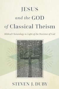 Cover image for Jesus and the God of Classical Theism - Biblical Christology in Light of the Doctrine of God
