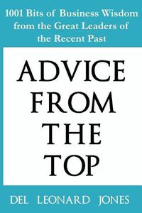 Cover image for Advice From the Top: 1001 Bits of Business Wisdom from the Great Leaders of the Recent Past