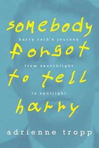 Cover image for Somebody Forgot to Tell Harry: Harry Reid's Journey From Searchlight to Spotlight