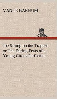 Cover image for Joe Strong on the Trapeze or The Daring Feats of a Young Circus Performer