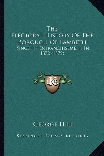 The Electoral History of the Borough of Lambeth: Since Its Enfranchisement in 1832 (1879)