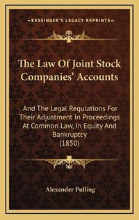 Cover image for The Law of Joint Stock Companies' Accounts: And the Legal Regulations for Their Adjustment in Proceedings at Common Law, in Equity and Bankruptcy (1850)