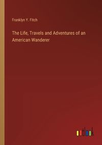 Cover image for The Life, Travels and Adventures of an American Wanderer