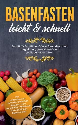 Cover image for Basenfasten - leicht & schnell: Schritt fur Schritt den Saure-Basen-Haushalt ausgleichen, gesund entsauern und lebendiger fuhlen: inkl. einfachen und schnellen basischen Rezepten, zum dauerhaften Abnehmen und naturlichen Regenerieren