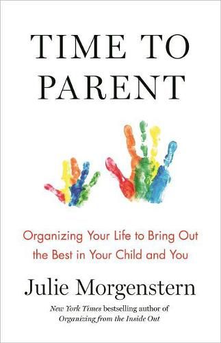 Cover image for Time to Parent: Organizing Your Life to Bring Out the Best in Your Child and You