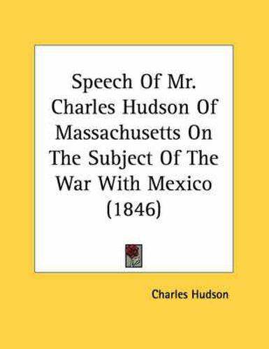 Speech of Mr. Charles Hudson of Massachusetts on the Subject of the War with Mexico (1846)