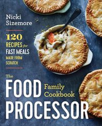 Cover image for The Food Processor Family Cookbook: 120 Recipes for Fast Meals Made from Scratch