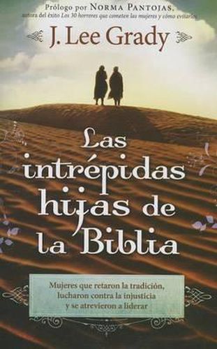Cover image for Las Intrepidas Hijas de la Biblia: Mujeres Que Retaron La Tradicion, Lucharon Contra La Injusticia Y Se Atrevieron a Liderar