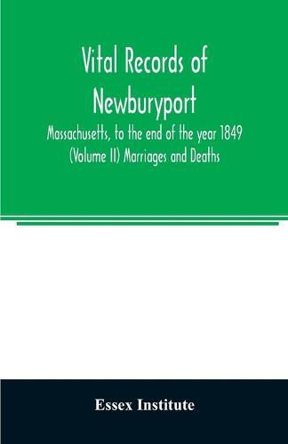 Cover image for Vital records of Newburyport, Massachusetts, to the end of the year 1849 (Volume II) Marriages and Deaths