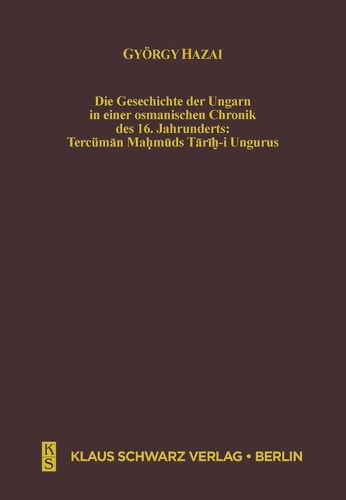 Cover image for Die Geschichte Der Ungarn in Einer Osmanischen Chronik Des 16. Jahrhunderts: Tercuman Mahmuds Tarih-I Ungurus