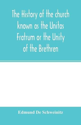 The history of the church known as the Unitas Fratrum or the Unity of the Brethren: founded by the followers of John Hus, the Bohemian reformer and martyr