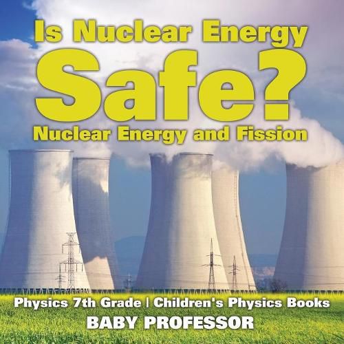 Is Nuclear Energy Safe? -Nuclear Energy and Fission - Physics 7th Grade Children's Physics Books
