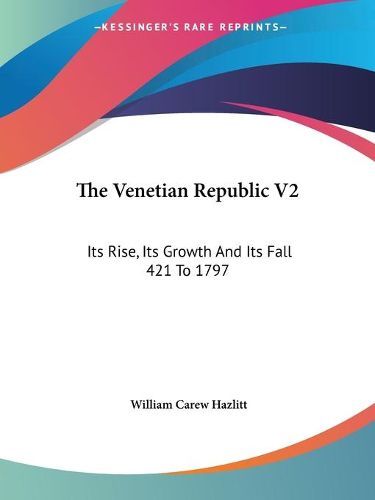 Cover image for The Venetian Republic V2: Its Rise, Its Growth and Its Fall 421 to 1797: 1423-1797