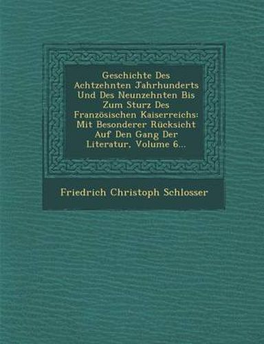 Cover image for Geschichte Des Achtzehnten Jahrhunderts Und Des Neunzehnten Bis Zum Sturz Des Franzosischen Kaiserreichs: Mit Besonderer Rucksicht Auf Den Gang Der Literatur, Volume 6...