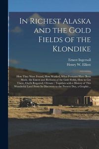 Cover image for In Richest Alaska and the Gold Fields of the Klondike [microform]