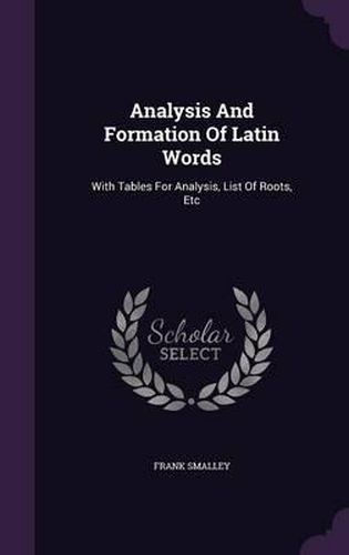 Cover image for Analysis and Formation of Latin Words: With Tables for Analysis, List of Roots, Etc