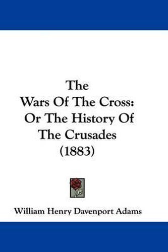 The Wars of the Cross: Or the History of the Crusades (1883)