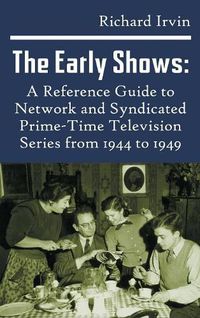 Cover image for The Early Shows: A Reference Guide to Network and Syndicated Primetime Television Series from 1944 to 1949 (Hardback)