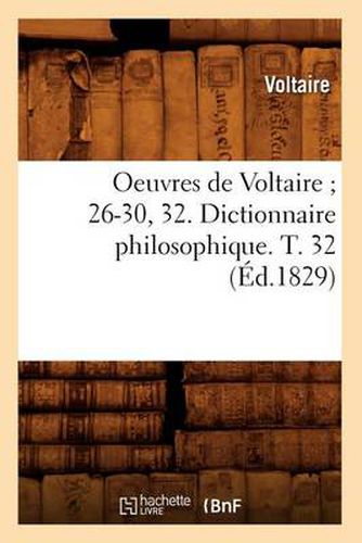 Oeuvres de Voltaire 26-30, 32. Dictionnaire Philosophique. T. 32 (Ed.1829)