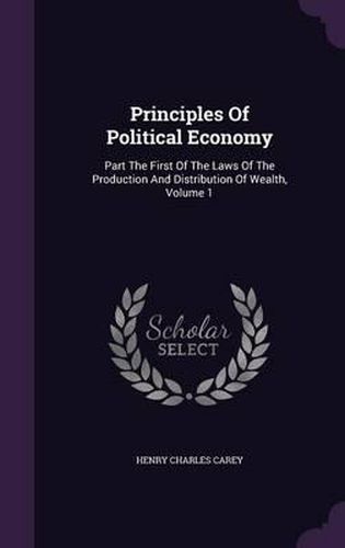 Cover image for Principles of Political Economy: Part the First of the Laws of the Production and Distribution of Wealth, Volume 1