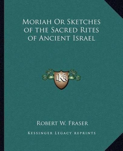 Moriah or Sketches of the Sacred Rites of Ancient Israel