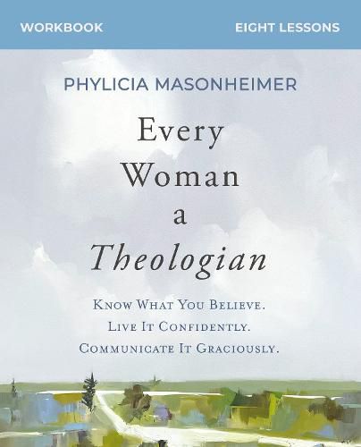 Cover image for Every Woman a Theologian Bible Study Guide plus Streaming Video: Know What You Believe. Live It Confidently. Communicate It Graciously.