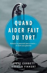 Cover image for Quand Aider Fait Du Tort (When Helping Hurts: How to Alleviate Poverty Without Hurting the Poor