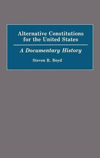 Cover image for Alternative Constitutions for the United States: A Documentary History