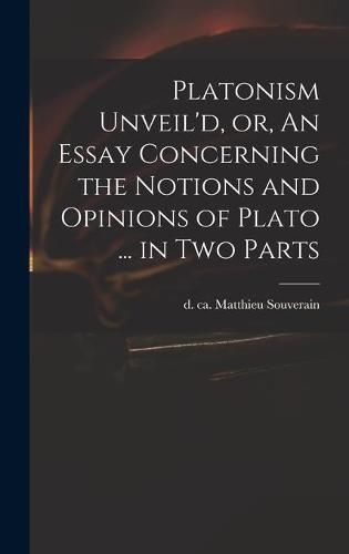 Cover image for Platonism Unveil'd, or, An Essay Concerning the Notions and Opinions of Plato ... in Two Parts