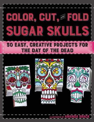 Cover image for Color, Cut, and Fold Sugar Skulls: 30 Easy, Creative Projects for the Day of the Dead