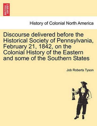 Cover image for Discourse Delivered Before the Historical Society of Pennsylvania, February 21, 1842, on the Colonial History of the Eastern and Some of the Southern States