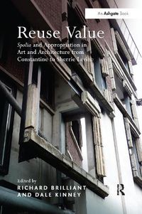 Cover image for Reuse Value: Spolia and Appropriation in Art and Architecture from Constantine to Sherrie Levine