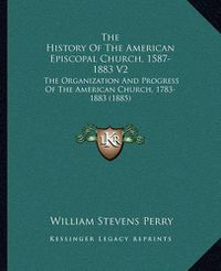 Cover image for The History of the American Episcopal Church, 1587-1883 V2: The Organization and Progress of the American Church, 1783-1883 (1885)