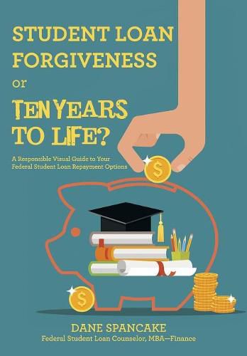 Cover image for Student Loan Forgiveness or Ten Years to Life?: A Responsible Visual Guide to Your Federal Student Loan Repayment Options